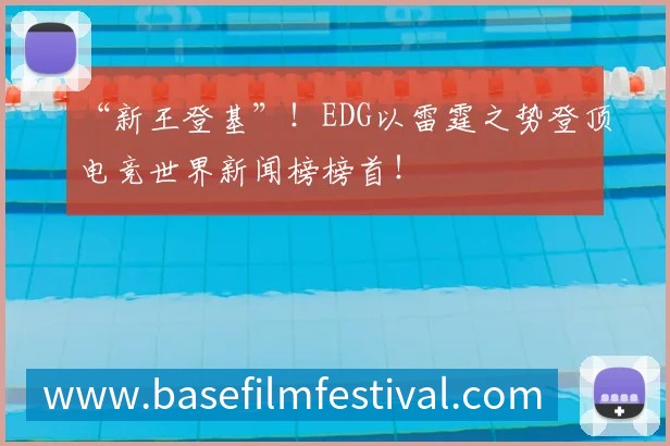 “新王登基”!EDG以雷霆之势登顶电竞世界新闻榜榜首!