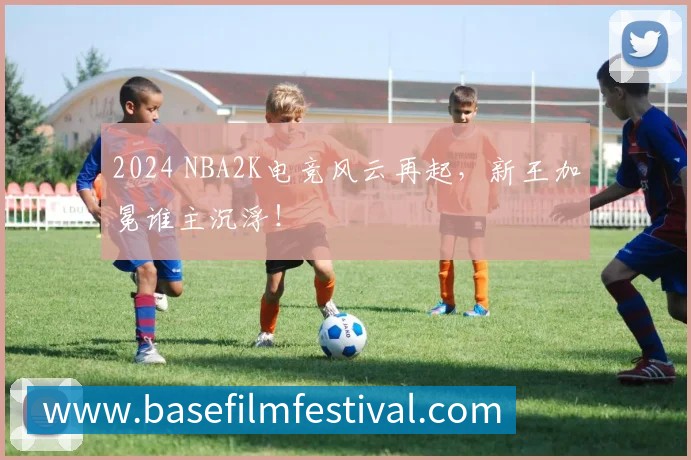 2024 NBA2K电竞风云再起，新王加冕谁主沉浮！