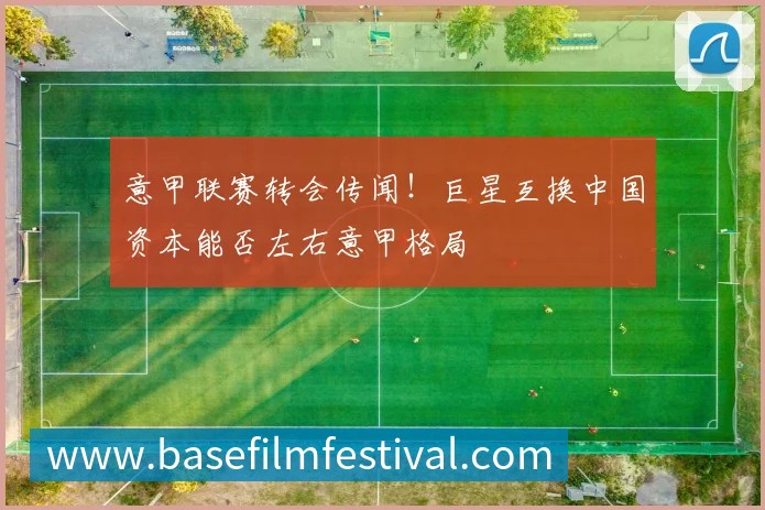意甲联赛转会传闻！巨星互换中国资本能否左右意甲格局